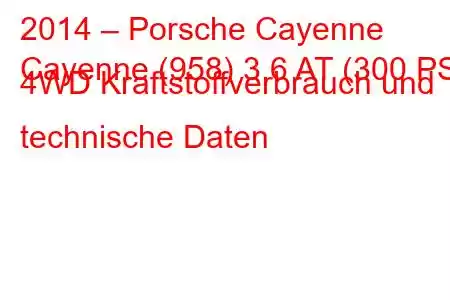 2014 – Porsche Cayenne
Cayenne (958) 3,6 AT (300 PS) 4WD Kraftstoffverbrauch und technische Daten