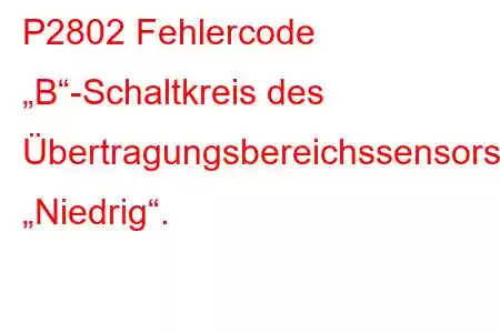 P2802 Fehlercode „B“-Schaltkreis des Übertragungsbereichssensors „Niedrig“.