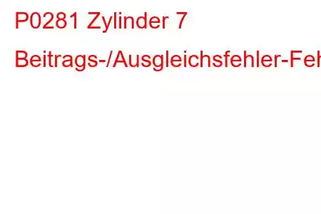 P0281 Zylinder 7 Beitrags-/Ausgleichsfehler-Fehlercode