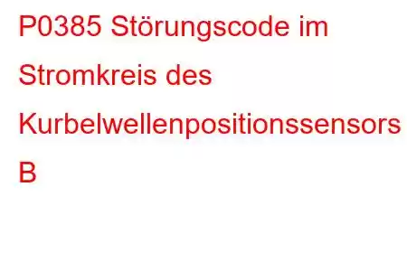 P0385 Störungscode im Stromkreis des Kurbelwellenpositionssensors B