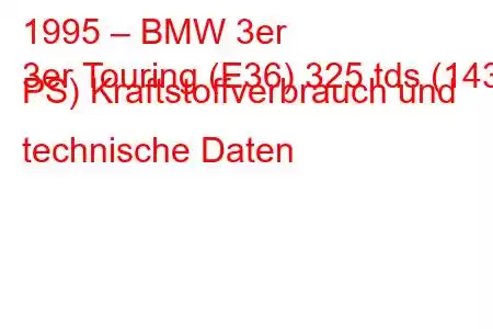 1995 – BMW 3er
3er Touring (E36) 325 tds (143 PS) Kraftstoffverbrauch und technische Daten