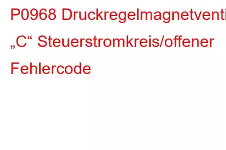 P0968 Druckregelmagnetventil „C“ Steuerstromkreis/offener Fehlercode