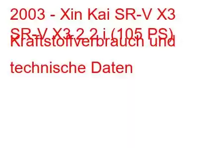 2003 - Xin Kai SR-V X3
SR-V X3 2.2 i (105 PS) Kraftstoffverbrauch und technische Daten