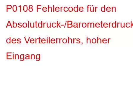 P0108 Fehlercode für den Absolutdruck-/Barometerdruck-Schaltkreis des Verteilerrohrs, hoher Eingang