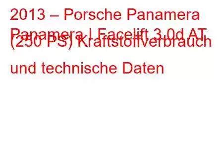 2013 – Porsche Panamera
Panamera I Facelift 3.0d AT (250 PS) Kraftstoffverbrauch und technische Daten