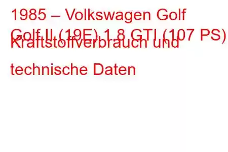 1985 – Volkswagen Golf
Golf II (19E) 1.8 GTI (107 PS) Kraftstoffverbrauch und technische Daten