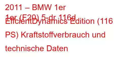 2011 – BMW 1er
1er (F20) 5-dr 116d EffcientDynamics Edition (116 PS) Kraftstoffverbrauch und technische Daten