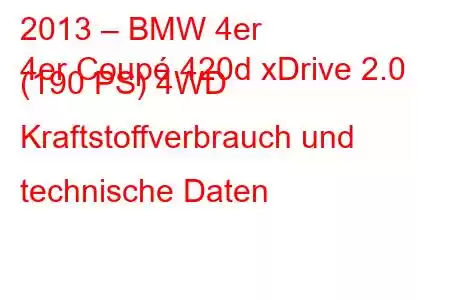 2013 – BMW 4er
4er Coupé 420d xDrive 2.0 (190 PS) 4WD Kraftstoffverbrauch und technische Daten