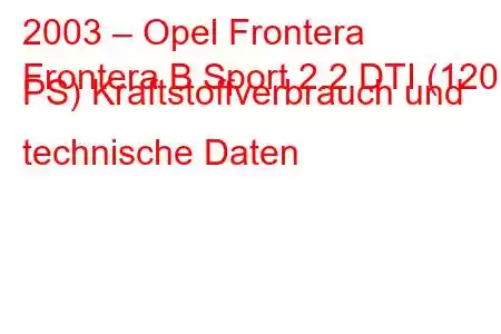 2003 – Opel Frontera
Frontera B Sport 2.2 DTI (120 PS) Kraftstoffverbrauch und technische Daten