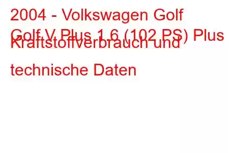 2004 - Volkswagen Golf
Golf V Plus 1.6 (102 PS) Plus Kraftstoffverbrauch und technische Daten