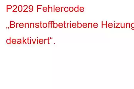 P2029 Fehlercode „Brennstoffbetriebene Heizung deaktiviert“.