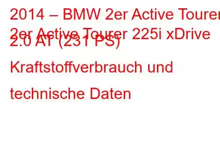 2014 – BMW 2er Active Tourer
2er Active Tourer 225i xDrive 2.0 AT (231 PS) Kraftstoffverbrauch und technische Daten