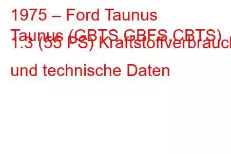 1975 – Ford Taunus
Taunus (GBTS,GBFS,CBTS) 1.3 (55 PS) Kraftstoffverbrauch und technische Daten