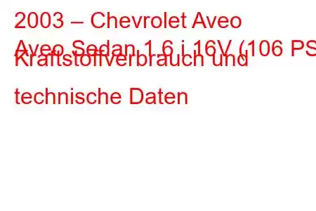 2003 – Chevrolet Aveo
Aveo Sedan 1.6 i 16V (106 PS) Kraftstoffverbrauch und technische Daten