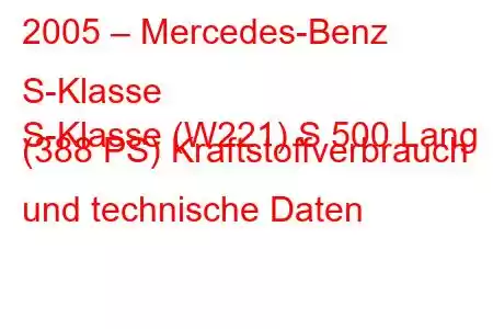 2005 – Mercedes-Benz S-Klasse
S-Klasse (W221) S 500 Lang (388 PS) Kraftstoffverbrauch und technische Daten