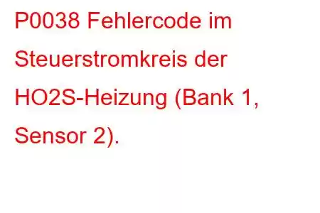 P0038 Fehlercode im Steuerstromkreis der HO2S-Heizung (Bank 1, Sensor 2).