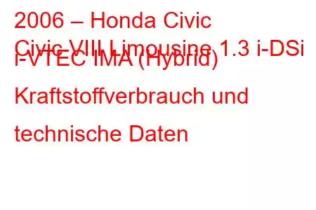 2006 – Honda Civic
Civic VIII Limousine 1.3 i-DSi i-VTEC IMA (Hybrid) Kraftstoffverbrauch und technische Daten