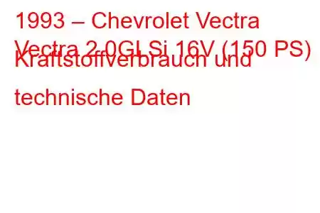 1993 – Chevrolet Vectra
Vectra 2.0GLSi 16V (150 PS) Kraftstoffverbrauch und technische Daten