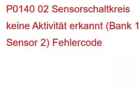 P0140 02 Sensorschaltkreis keine Aktivität erkannt (Bank 1 Sensor 2) Fehlercode