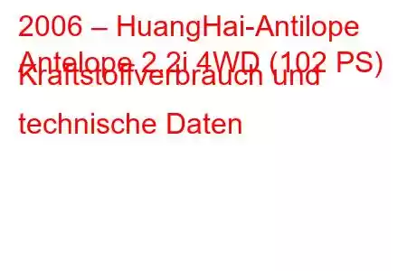 2006 – HuangHai-Antilope
Antelope 2.2i 4WD (102 PS) Kraftstoffverbrauch und technische Daten