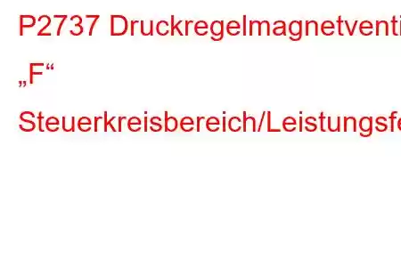 P2737 Druckregelmagnetventil „F“ Steuerkreisbereich/Leistungsfehlercode