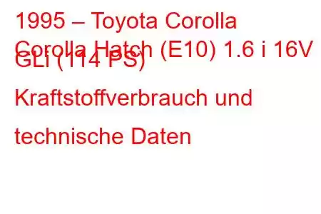 1995 – Toyota Corolla
Corolla Hatch (E10) 1.6 i 16V GLi (114 PS) Kraftstoffverbrauch und technische Daten