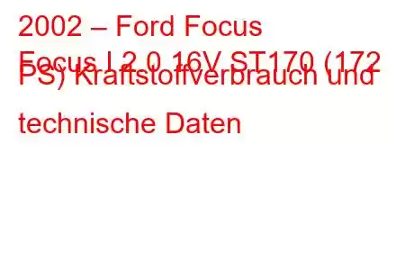 2002 – Ford Focus
Focus I 2.0 16V ST170 (172 PS) Kraftstoffverbrauch und technische Daten