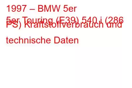 1997 – BMW 5er
5er Touring (E39) 540 i (286 PS) Kraftstoffverbrauch und technische Daten