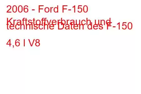 2006 - Ford F-150
Kraftstoffverbrauch und technische Daten des F-150 4,6 l V8