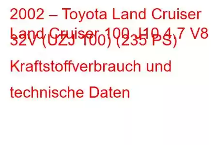 2002 – Toyota Land Cruiser
Land Cruiser 100 J10 4.7 V8 32V (UZJ 100) (235 PS) Kraftstoffverbrauch und technische Daten