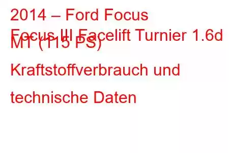 2014 – Ford Focus
Focus III Facelift Turnier 1.6d MT (115 PS) Kraftstoffverbrauch und technische Daten