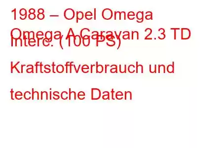 1988 – Opel Omega
Omega A Caravan 2.3 TD Interc. (100 PS) Kraftstoffverbrauch und technische Daten