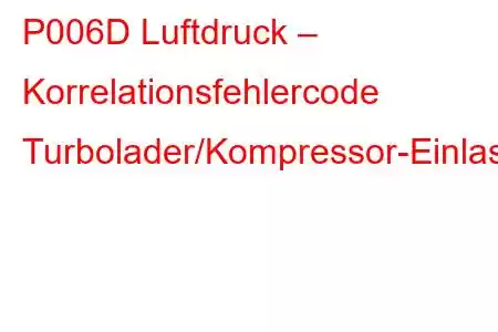 P006D Luftdruck – Korrelationsfehlercode Turbolader/Kompressor-Einlassdruck