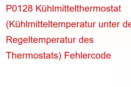 P0128 Kühlmittelthermostat (Kühlmitteltemperatur unter der Regeltemperatur des Thermostats) Fehlercode