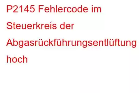 P2145 Fehlercode im Steuerkreis der Abgasrückführungsentlüftung hoch