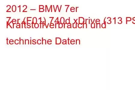 2012 – BMW 7er
7er (F01) 740d xDrive (313 PS) Kraftstoffverbrauch und technische Daten