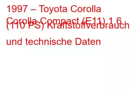 1997 – Toyota Corolla
Corolla Compact (E11) 1,6 (110 PS) Kraftstoffverbrauch und technische Daten