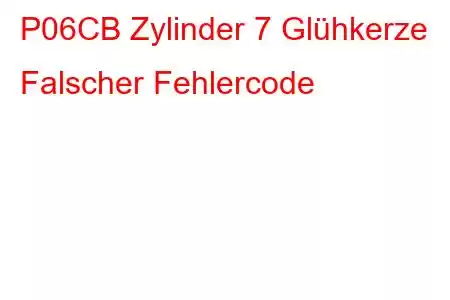 P06CB Zylinder 7 Glühkerze Falscher Fehlercode