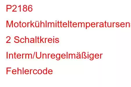 P2186 Motorkühlmitteltemperatursensor 2 Schaltkreis Interm/Unregelmäßiger Fehlercode