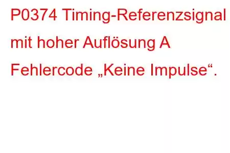 P0374 Timing-Referenzsignal mit hoher Auflösung A Fehlercode „Keine Impulse“.