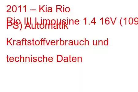 2011 – Kia Rio
Rio III Limousine 1.4 16V (109 PS) Automatik Kraftstoffverbrauch und technische Daten