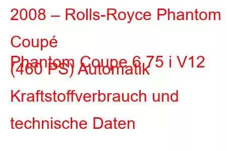 2008 – Rolls-Royce Phantom Coupé
Phantom Coupe 6.75 i V12 (460 PS) Automatik Kraftstoffverbrauch und technische Daten