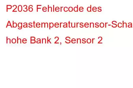 P2036 Fehlercode des Abgastemperatursensor-Schaltkreises, hohe Bank 2, Sensor 2