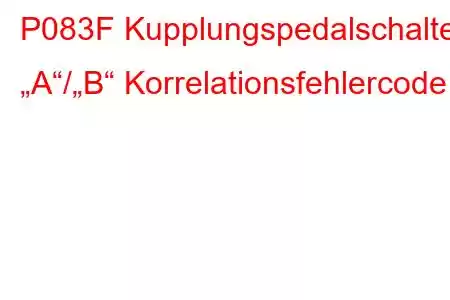 P083F Kupplungspedalschalter „A“/„B“ Korrelationsfehlercode