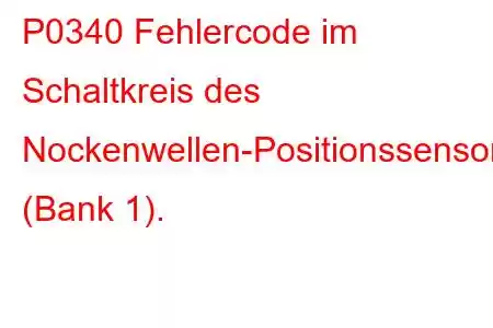 P0340 Fehlercode im Schaltkreis des Nockenwellen-Positionssensors (Bank 1).