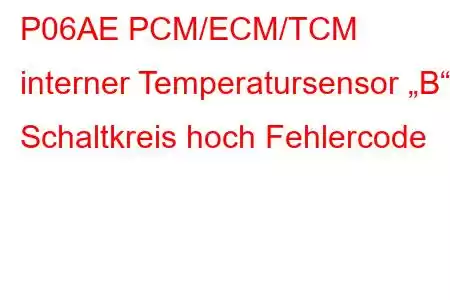 P06AE PCM/ECM/TCM interner Temperatursensor „B“ Schaltkreis hoch Fehlercode