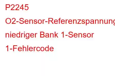 P2245 O2-Sensor-Referenzspannungskreis niedriger Bank 1-Sensor 1-Fehlercode