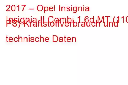 2017 – Opel Insignia
Insignia II Combi 1.6d MT (110 PS) Kraftstoffverbrauch und technische Daten