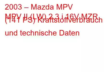 2003 – Mazda MPV
MPV II (LW) 2.3 i 16V MZR (141 PS) Kraftstoffverbrauch und technische Daten