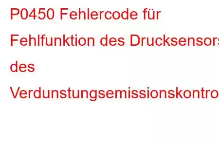 P0450 Fehlercode für Fehlfunktion des Drucksensors des Verdunstungsemissionskontrollsystems